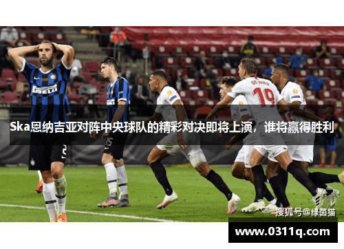 Ska恩纳吉亚对阵中央球队的精彩对决即将上演，谁将赢得胜利