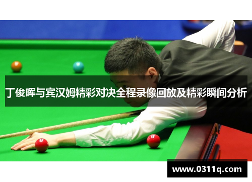 丁俊晖与宾汉姆精彩对决全程录像回放及精彩瞬间分析