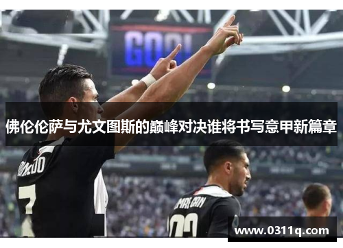 佛伦伦萨与尤文图斯的巅峰对决谁将书写意甲新篇章